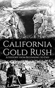 California Gold Rush: A History from Beginning to End