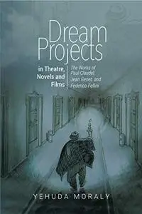 Dream Projects in Theatre, Novels and Films: The Works of Paul Claudel, Jean Genet, and Federico Fellini