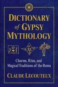 Dictionary of Gypsy Mythology: Charms, Rites, and Magical Traditions of the Roma