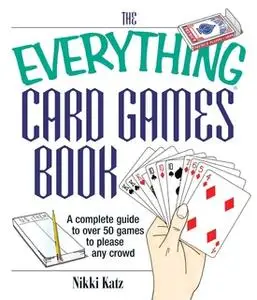 «The Everything Card Games Book: A complete guide to over 50 games to please any crowd» by Nikki Katz