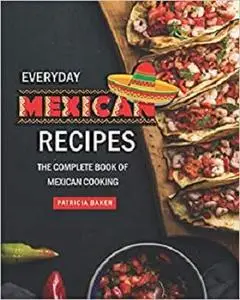 Everyday Mexican Recipes: The Complete Book of Mexican Cooking