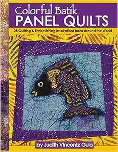 Colorful Batik Panel Quilts: 28 Quilting & Embellishing Inspirations from Around the World