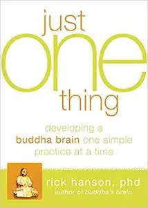 Just One Thing: Developing a Buddha Brain One Simple Practice at a Time