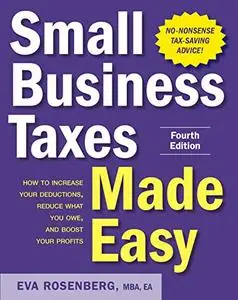 Small Business Taxes Made Easy:  how to increase your deductions, reduce what you owe, boost your profits, 4th Edition