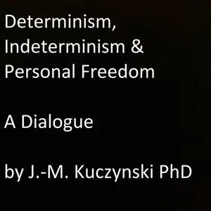 «Determinism, Indeterminism, and Personal Freedom: A Dialogue» by JOHN-MICHAEL KUCZYNSKI