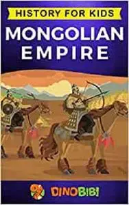 Mongolian Empire: History for kids: A captivating guide to a remarkable Genghis Khan & the Mongol Empire