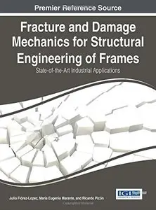 Fracture and Damage Mechanics for Structural Engineering of Frames: State-of-the-Art Industrial Applications