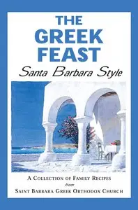 The Greek Feast: Santa Barbara Style: A Collection of Family Recipes from Saint Barbara Greek Orthodox Church