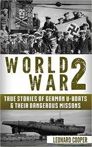 World War 2: True Stories of German UBoats & Their Dangerous Missions (Submarine, WW2, WWII, Soldier Stories Book 1)