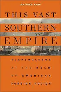 This Vast Southern Empire: Slaveholders at the Helm of American Foreign Policy