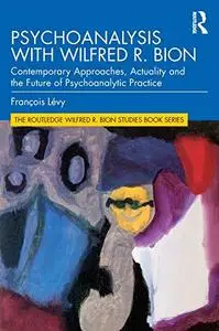 Psychoanalysis with Wilfred R. Bion: Contemporary Approaches, Actuality and The Future of Psychoanalytic Practice