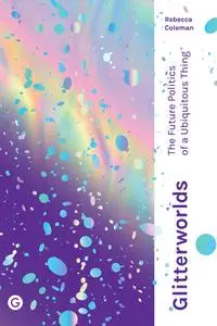 Glitterworlds: The Future Politics of a Ubiquitous Thing (Goldsmiths Press / Future Media)
