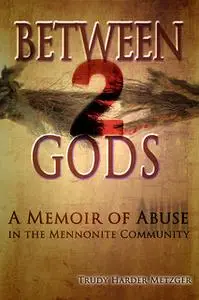 «Between 2 Gods - A Memoir of Abuse in the Mennonite Community» by Trudy Harder Metzger