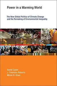 Power in a Warming World: The New Global Politics of Climate Change and the Remaking of Environmental Inequality