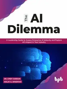 «The AI Dilemma: A Leadership Guide to Assess Enterprise AI Maturity & Explore AI's Impact in Your Industry (English Edi
