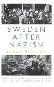 Sweden after Nazism: Politics and Culture in the Wake of the Second World War
