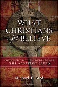 What Christians Ought to Believe: An Introduction to Christian Doctrine Through the Apostles’ Creed