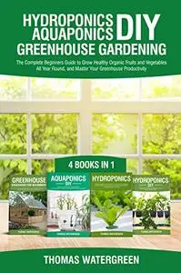 Hydroponics DIY, Aquaponics DIY, Greenhouse Gardening: 4 Books In 1