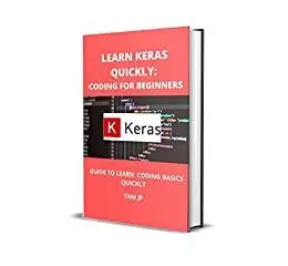 LEARN KERAS QUICKLY: CODING FOR BEGINNERS: GUIDE TO LEARN CODING BASICS QUICKLY