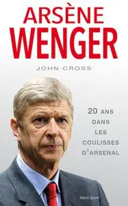 John Cross, "Arsène Wenger : 20 ans dans les coulisses d'Arsenal"