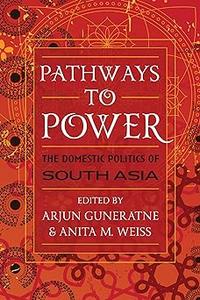 Pathways to Power: The Domestic Politics of South Asia