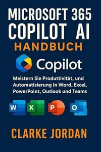 MICROSOFT 365 COPILOT AI-Handbuch: Meistern Sie Produktivität, Kreativität und Automatisierung in Word, Excel, PowerPoint,