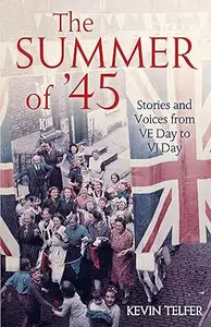 The Summer of '45: Stories and Voices from Ve Day to Vj Day