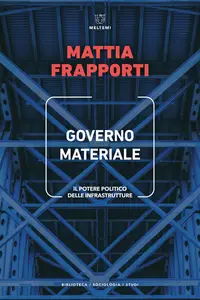 Mattia Frapporti - Governo materiale. Il potere politico delle infrastrutture