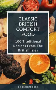 Classic British Comfort Food: 100 Traditional Recipes from the British Isles