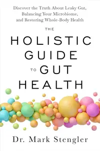 The Holistic Guide to Gut Health: Discover the Truth About Leaky Gut, Balancing Your Microbiome