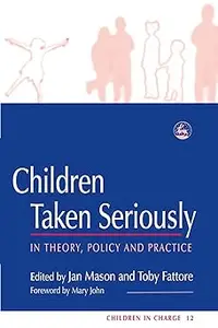 Children Taken Seriously: In Theory, Policy and Practice (Children in Charge)