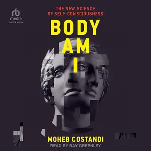 Body Am I: The New Science of Self-Consciousness [Audiobook] (Repost)