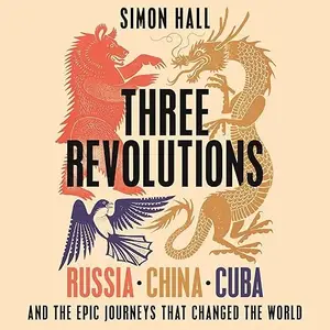 Three Revolutions: Russia, China, Cuba and the Epic Journeys that Changed the World [Audiobook]