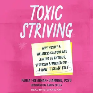 Toxic Striving: Why Hustle and Wellness Culture Are Leaving Us Anxious, Stressed, Burned Out―and How to Break Free [Audiobook]