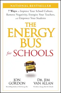 The Energy Bus for Schools: 7 Ways to Improve your School Culture, Remove Negativity, Energize Your Teachers