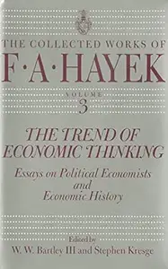 The Trend of Economic Thinking: Essays on Political Economists and Economic History (The Collected Works of F. A. Hayek Book 3)