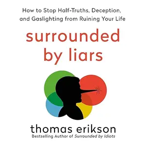 Surrounded by Liars: How to Stop Half-Truths, Deception, and Gaslighting from Ruining Your Life [Audiobook]