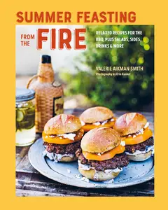 Summer Feasting from the Fire: Relaxed recipes for the BBQ, plus salads, sides, drinks & more