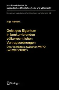 Geistiges Eigentum in konkurrierenden völkerrechtlichen Vertragsordnungen: Das Verhältnis zwischen WIPO und WTO/TRIPS