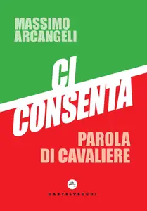 Ci consenta. Parola di Cavaliere - Massimo Arcangeli