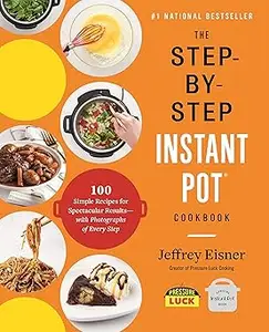 The Step-by-Step Instant Pot Cookbook: 100 Simple Recipes for Spectacular Results -- with Photographs of Every Step
