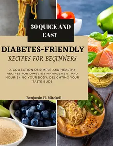 30 QUICK AND EASY DIABETES-FRIENDLY RECIPES FOR BEGINNERS: A Collection of Simple and Healthy Diet Recipes for Diabetes Managem