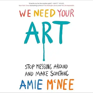 We Need Your Art: Stop Messing Around and Make Something [Audiobook]