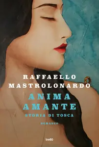 Raffaello Mastrolonardo - Anima amante. Storia di Tosca