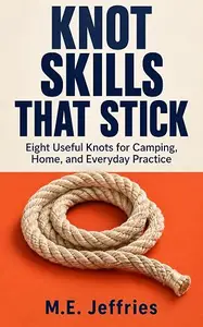 Knot Skills That Stick: Eight Useful Knots for Camping, Home, and Everyday Practice