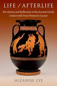 Life / Afterlife: Revolution and Reflection in the Ancient Greek Underworld from Homer to Lucian