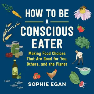 How to Be a Conscious Eater: Making Food Choices That Are Good for You, Others, and the Planet [Audiobook]