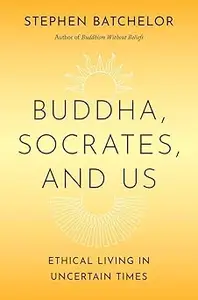 Buddha, Socrates, and Us: Ethical Living in Uncertain Times