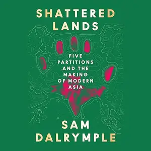 Shattered Lands: Five Partitions and the Making of Modern Asia [Audiobook]