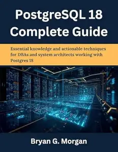 PostgreSQL 18 Complete Guide: Essential knowledge and actionable techniques for DBAs and system architects working with
